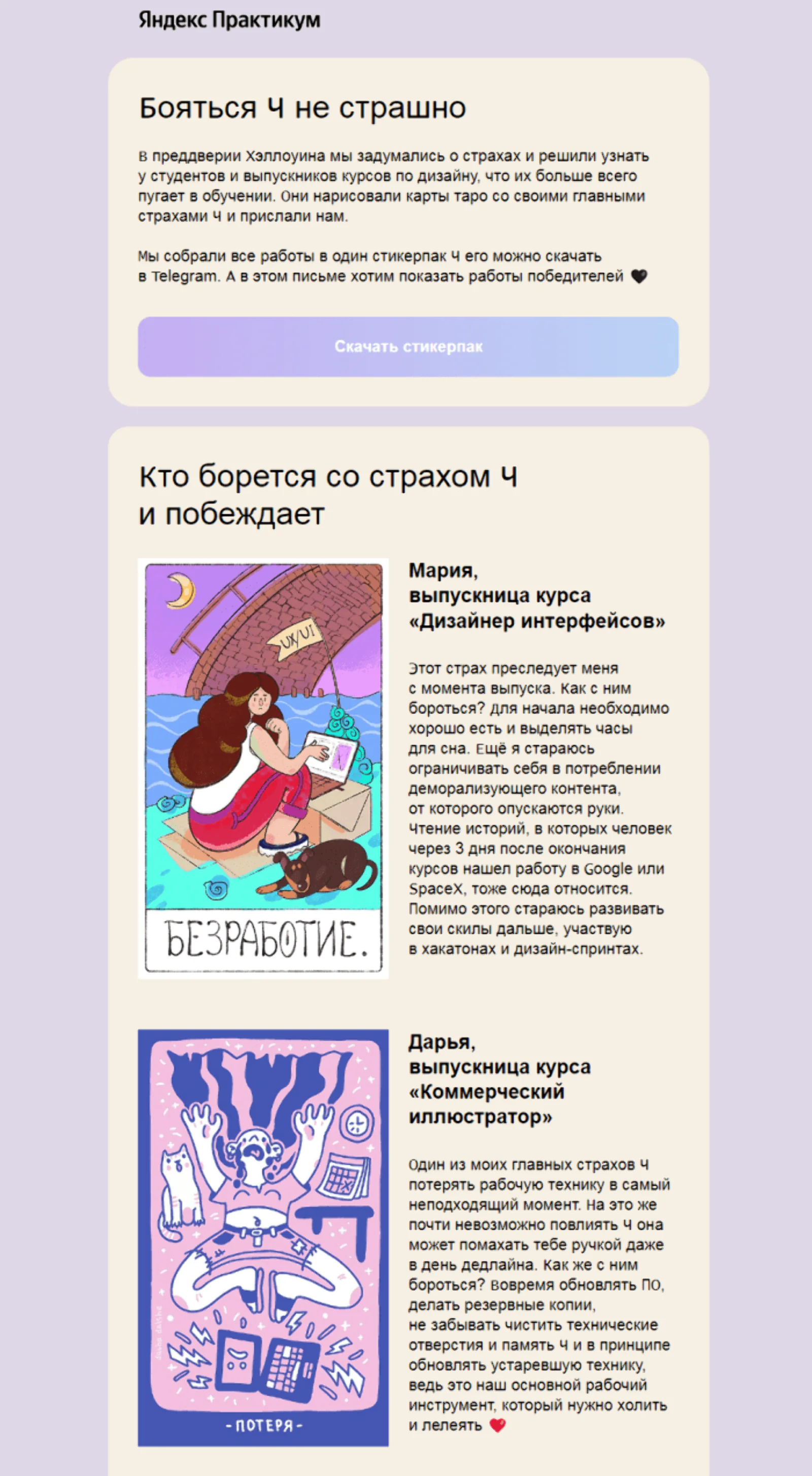 Картинка «Яндекс Практикум» сделал двухсерийную вовлекающую рассылку. В первом письме студентов и выпускников курсов по дизайну попросили нарисовать карты таро со своими страхами. Дизайнеры прислали 150 работ. Из них сделали хэллоуинский стикерпак, скачать который можно было по ссылке во втором письме