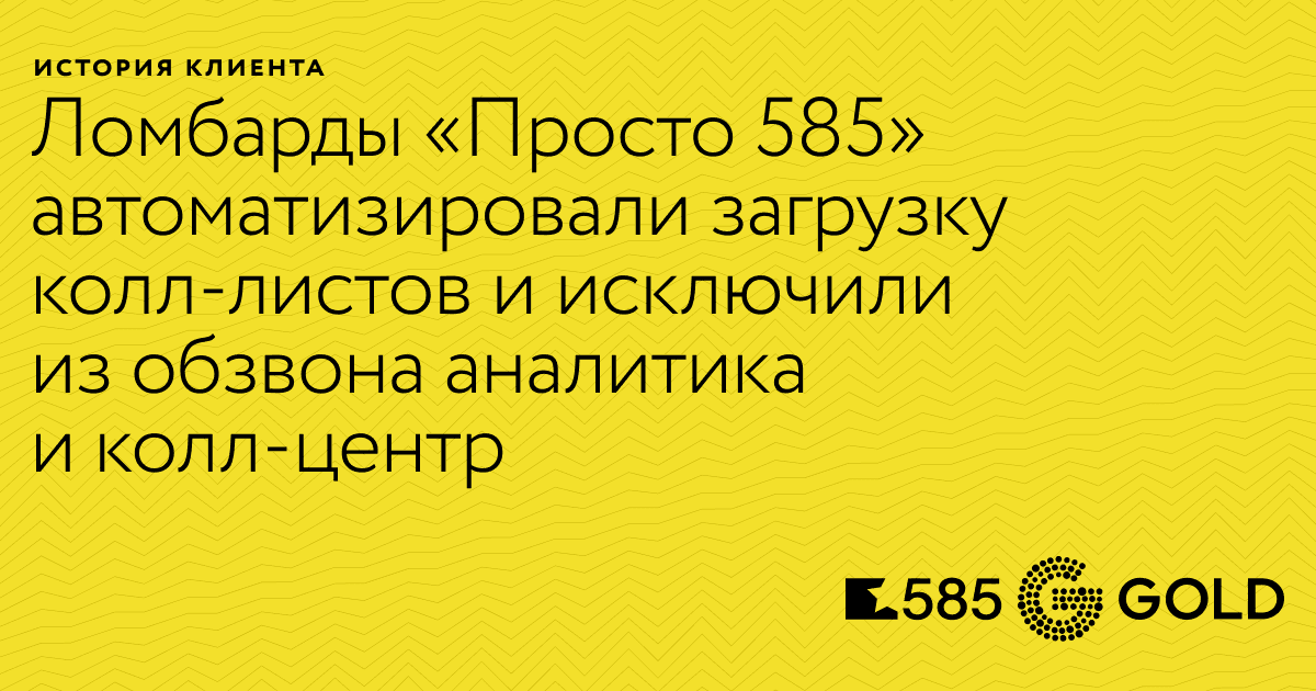 Ломбарды Просто 585 автоматизировали загрузку колл-листов и исключили из обзвона аналитика и колл-центр - Журнал Mindbox о разумном бизнесе